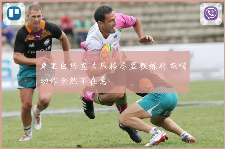 库里白巧克力风格尽显教练对花哨动作全然不在意