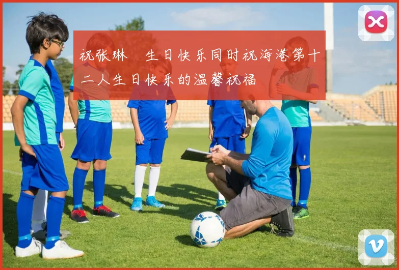 祝张琳芃生日快乐同时祝海港第十二人生日快乐的温馨祝福