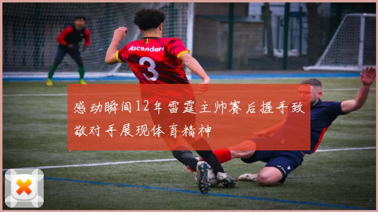 感动瞬间12年雷霆主帅赛后握手致敬对手展现体育精神